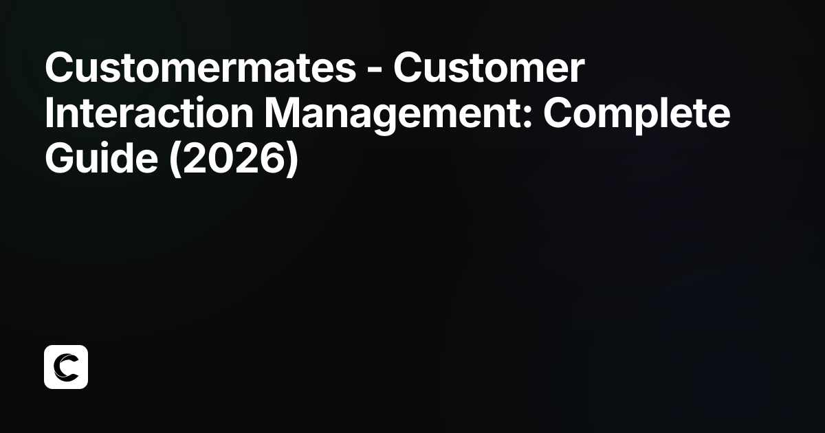 Customer Interaction Management: Complete Guide (2026)